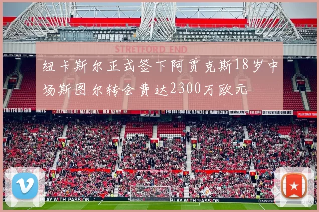 纽卡斯尔正式签下阿贾克斯18岁中场斯图尔转会费达2300万欧元