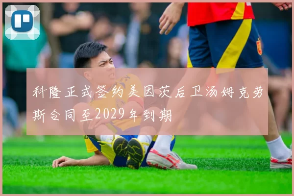 科隆正式签约美因茨后卫汤姆克劳斯合同至2029年到期