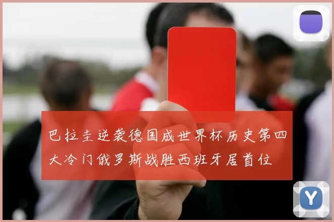 巴拉圭逆袭德国成世界杯历史第四大冷门俄罗斯战胜西班牙居首位