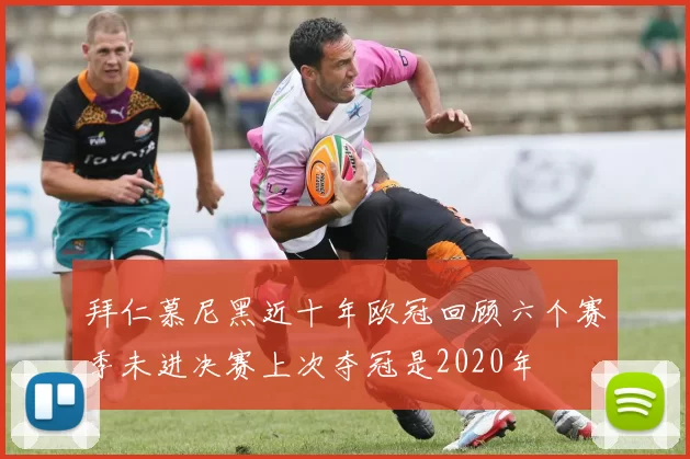 拜仁慕尼黑近十年欧冠回顾六个赛季未进决赛上次夺冠是2020年
