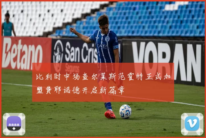 比利时中场查尔莱斯范霍特正式加盟费耶诺德开启新篇章