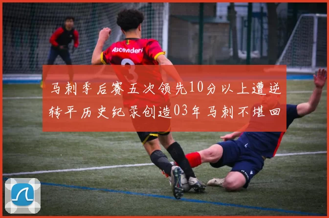 马刺季后赛五次领先10分以上遭逆转平历史纪录创造03年马刺不堪回首的尴尬