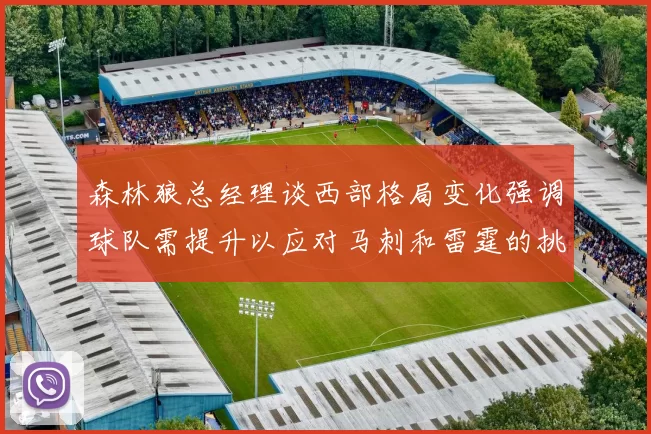 森林狼总经理谈西部格局变化强调球队需提升以应对马刺和雷霆的挑战