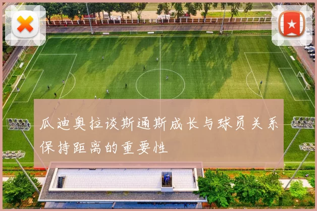 瓜迪奥拉谈斯通斯成长与球员关系保持距离的重要性